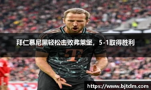拜仁慕尼黑轻松击败弗莱堡，5-1取得胜利