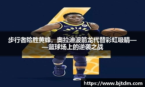 步行者险胜黄蜂，奥拉迪波箭龙代替彩虹吸睛——篮球场上的逆袭之战