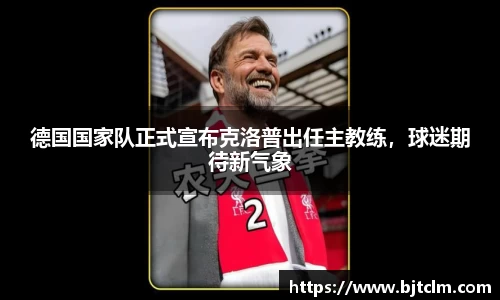 德国国家队正式宣布克洛普出任主教练，球迷期待新气象