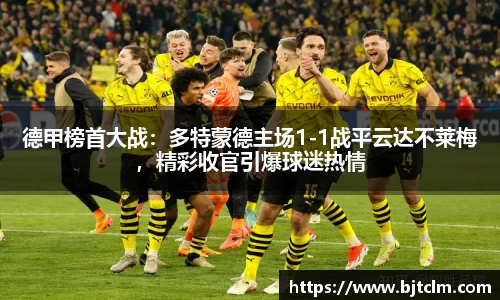 德甲榜首大战：多特蒙德主场1-1战平云达不莱梅，精彩收官引爆球迷热情
