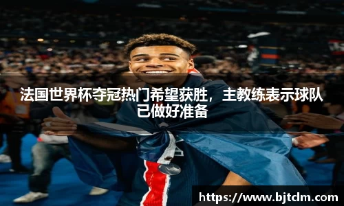 法国世界杯夺冠热门希望获胜，主教练表示球队已做好准备