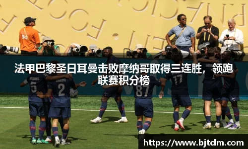 法甲巴黎圣日耳曼击败摩纳哥取得三连胜，领跑联赛积分榜