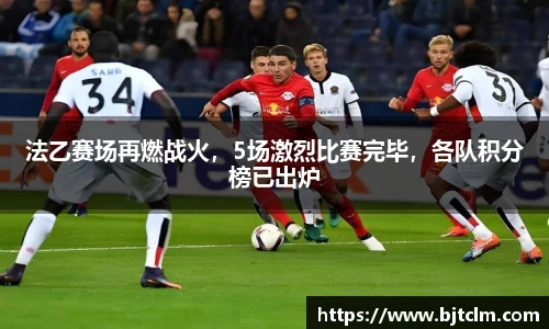 法乙赛场再燃战火，5场激烈比赛完毕，各队积分榜已出炉