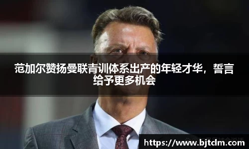 范加尔赞扬曼联青训体系出产的年轻才华，誓言给予更多机会