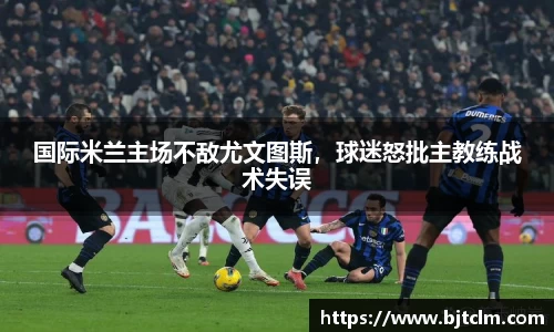 国际米兰主场不敌尤文图斯，球迷怒批主教练战术失误