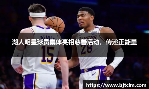 湖人明星球员集体亮相慈善活动，传递正能量