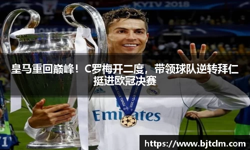 皇马重回巅峰！C罗梅开二度，带领球队逆转拜仁挺进欧冠决赛