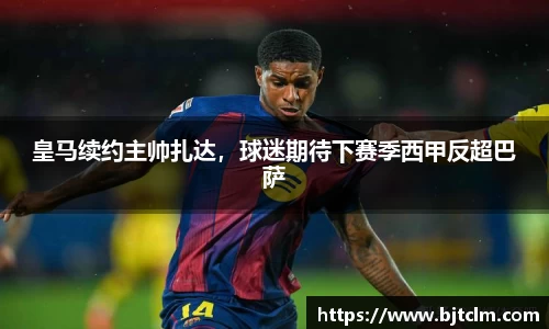 皇马续约主帅扎达，球迷期待下赛季西甲反超巴萨