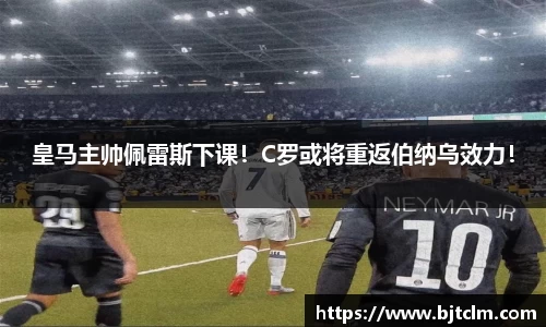 皇马主帅佩雷斯下课！C罗或将重返伯纳乌效力！