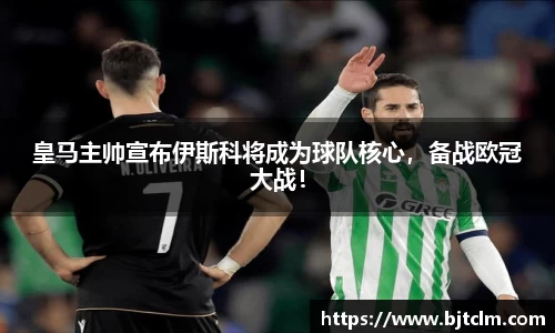 皇马主帅宣布伊斯科将成为球队核心，备战欧冠大战！