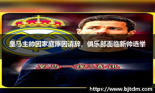 皇马主帅因家庭原因请辞，俱乐部面临新帅选举