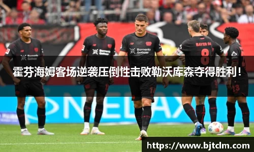 霍芬海姆客场逆袭压倒性击败勒沃库森夺得胜利！