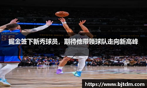 掘金签下新秀球员，期待他带领球队走向新高峰