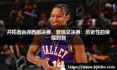 开拓者赢得西部决赛，晋级总决赛：历史性的荣耀时刻