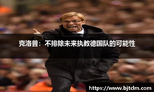 克洛普：不排除未来执教德国队的可能性