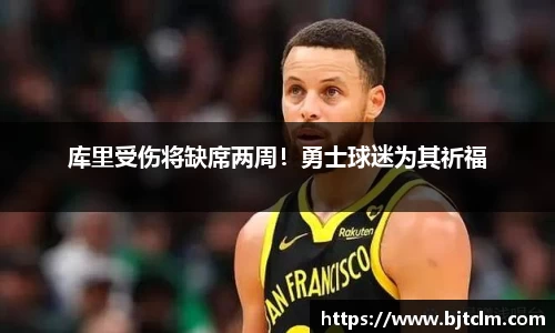 库里受伤将缺席两周！勇士球迷为其祈福