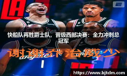 快船队再胜爵士队，晋级西部决赛：全力冲刺总冠军