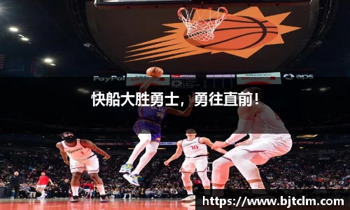 快船大胜勇士，勇往直前！