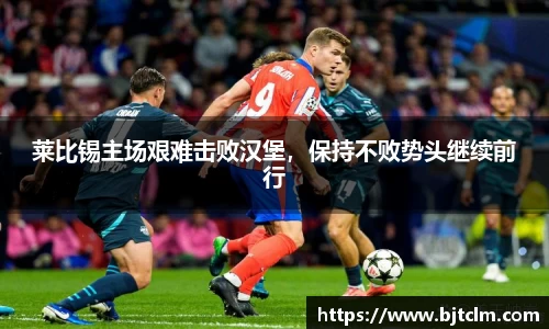 莱比锡主场艰难击败汉堡，保持不败势头继续前行