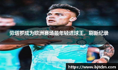 劳塔罗成为欧洲赛场最年轻进球王，刷新纪录