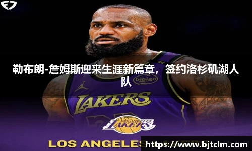 勒布朗-詹姆斯迎来生涯新篇章，签约洛杉矶湖人队